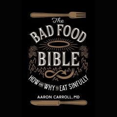 The Bad Food Bible: How and Why to Eat Sinfully Audiobook, by 