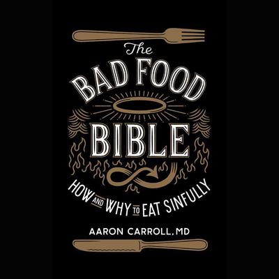 The Bad Food Bible: How and Why to Eat Sinfully Audiobook, by Aaron Carroll