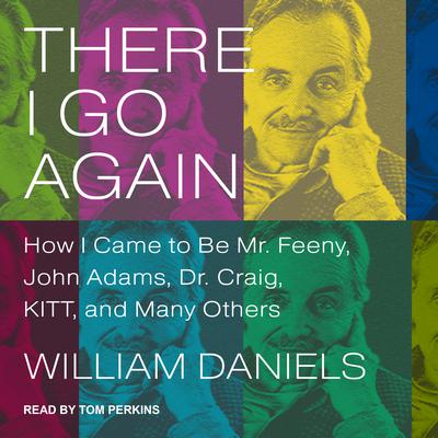 There I Go Again: How I Came to Be Mr. Feeny, John Adams, Dr. Craig, KITT, and Many Others Audiobook, by William Daniels