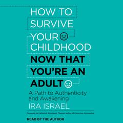 How to Survive Your Childhood Now That You're an Adult: A Path to Authenticity and Awakening Audiobook, by Ira Israel