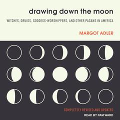 Drawing Down the Moon: Witches, Druids, Goddess-Worshippers, and Other Pagans in America Audiobook, by Margot Adler
