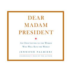 Dear Madam President: An Open Letter to the Women Who Will Run the World Audiobook, by Jennifer Palmieri
