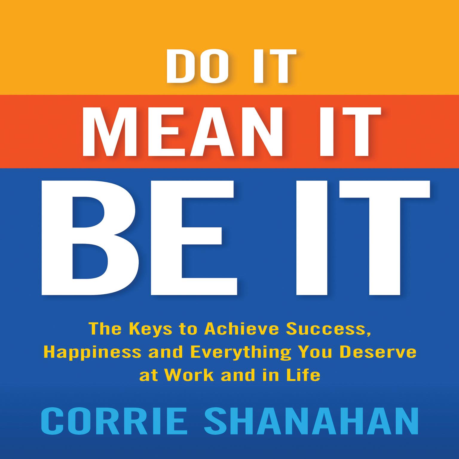 Do It, Mean It, Be It: The Keys to Achieve Success, Happiness, and Everything You Deserve at Work and in Life Audiobook, by Corrie Shanahan