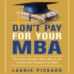 Dont Pay for Your MBA: The Faster, Cheaper, Better Way to Get the Business Education You Need Audiobook, by Laurie Pickard