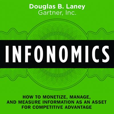 Infonomics: How to Monetize, Manage, and Measure Information as an Asset for Competitive Advantage Audiobook, by Douglas B. Laney