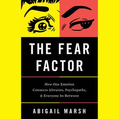 The Fear Factor: How One Emotion Connects Altruists, Psychopaths, and Everyone In-Between Audiobook, by Abigail Marsh