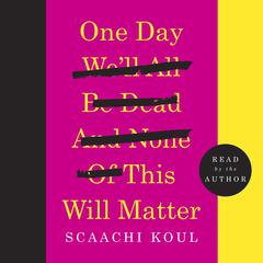 One Day We'll All Be Dead and None of This Will Matter: Essays Audiobook, by Scaachi Koul