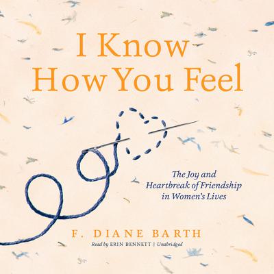 I Know How You Feel: The Joy and Heartbreak of Friendship in Women’s Lives Audiobook, by F. Diane Barth