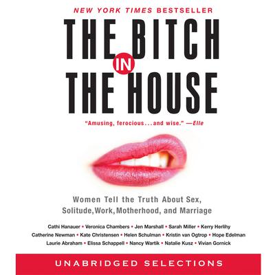 The Bitch in the House: 26 Women Tell the Truth about Sex, Solitude, Work, Motherhood, and Marriage Audiobook, by Cathi Hanauer