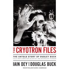 The Cryotron Files: The Untold Story of Dudley Buck, Cold War Computer Scientist and Microchip Pioneer Audiobook, by Iain Dey, Douglas Buck