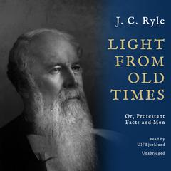 Light from Old Times: Or, Protestant Facts and Men Audiobook, by J. C. Ryle