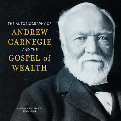 The Autobiography of Andrew Carnegie and The Gospel of Wealth Audiobook, by Andrew Carnegie