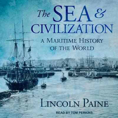 The Sea and Civilization: A Maritime History of the World Audiobook, by Lincoln Paine