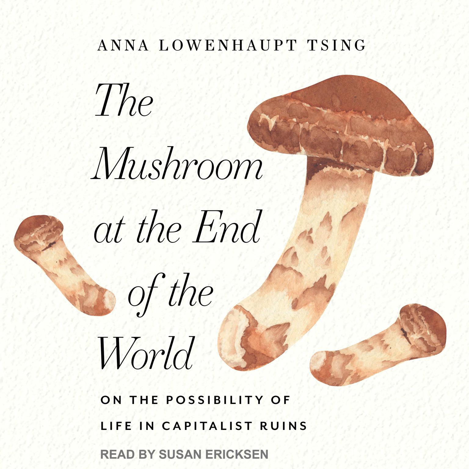 The Mushroom at the End of the World: On the Possibility of Life in Capitalist Ruins Audiobook, by Anna Lowenhaupt Tsing