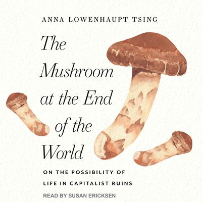 The Mushroom at the End of the World: On the Possibility of Life in Capitalist Ruins Audiobook, by 