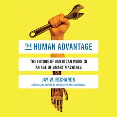 The Human Advantage: The Future of American Work in an Age of Smart Machines Audiobook, by Jay W. Richards