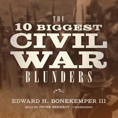 The 10 Biggest Civil War Blunders Audiobook, by Edward H. Bonekemper III