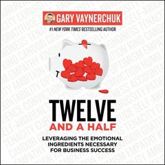 Twelve and a Half: Leveraging the Emotional Ingredients Necessary for Business Success Audiobook, by Gary Vaynerchuk
