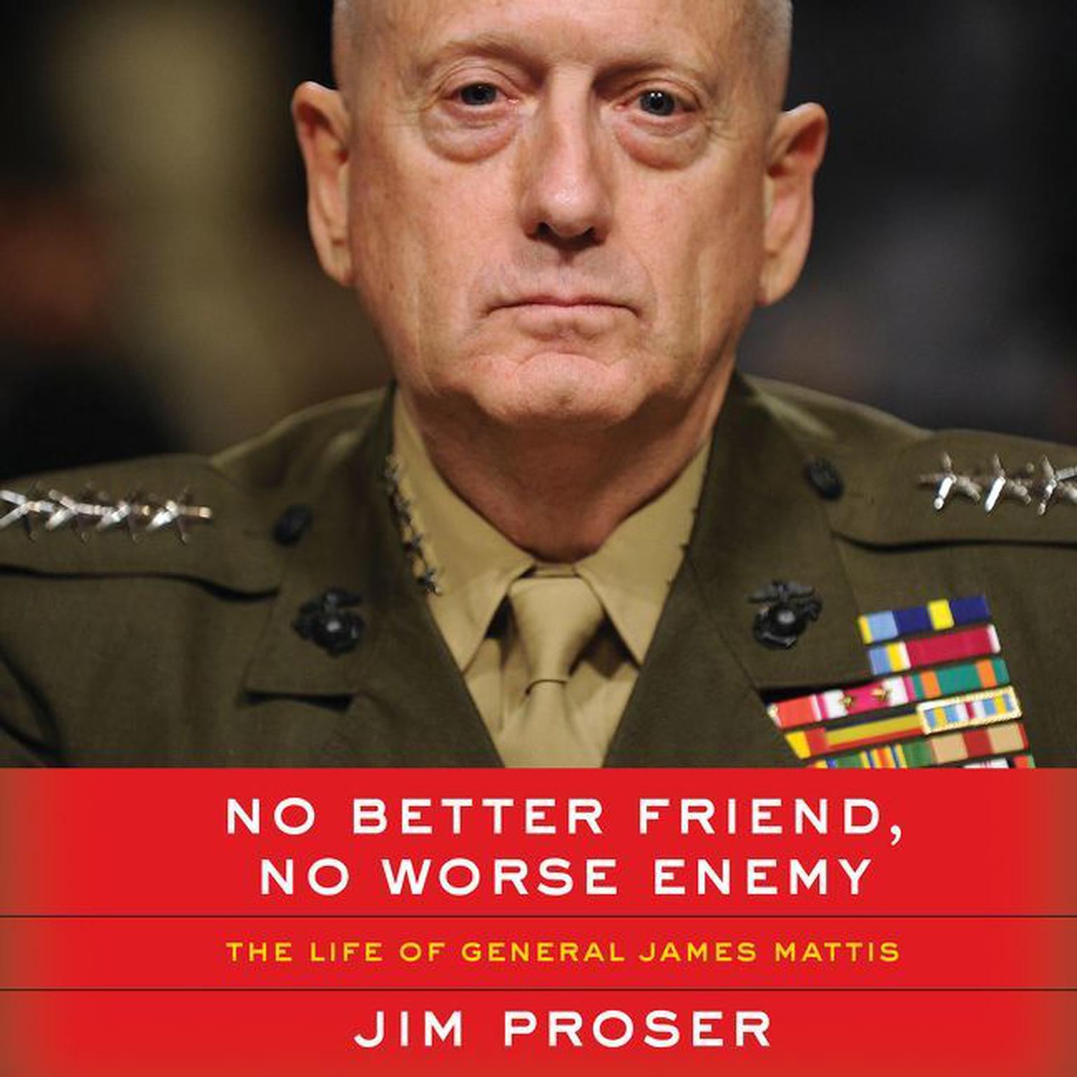 No Better Friend, No Worse Enemy: The Life of General James Mattis Audiobook, by Jim Proser