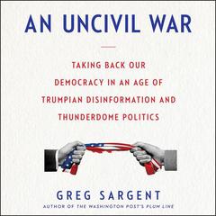 An Uncivil War: Taking Back Our Democracy in An Age of Trumpian Disinformation and Thunderdome Politics Audiobook, by Greg Sargent