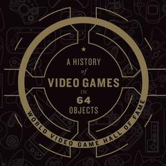 A History of Video Games in 64 Objects Audiobook, by World Video Game Hall of Fame