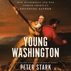 Young Washington: How Wilderness and War Forged Americas Founding Father Audiobook, by Peter Stark