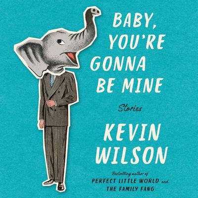 Baby, You're Gonna Be Mine: Stories Audiobook, by Kevin Wilson