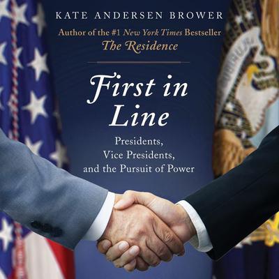First in Line: Presidents, Vice Presidents, and the Pursuit of Power Audiobook, by Kate Andersen  Brower