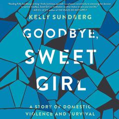 Goodbye, Sweet Girl: A Story of Domestic Violence and Survival Audiobook, by Kelly Sundberg