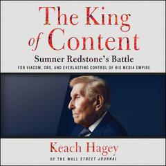 The King of Content: Sumner Redstones Battle for Viacom, CBS, and Everlasting Control of His Media Empire Audiobook, by Keach Hagey