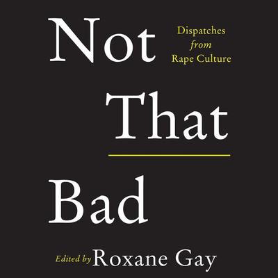 Not That Bad: Dispatches from Rape Culture Audiobook, by Roxane Gay