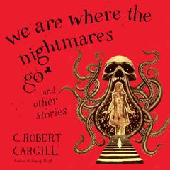 We Are Where the Nightmares Go and Other Stories Audiobook, by C. Robert Cargill