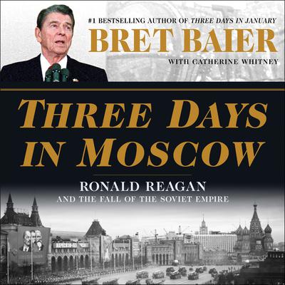 Three Days in Moscow: Ronald Reagan and the Fall of the Soviet Empire Audiobook, by Bret Baier