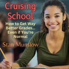 Cruising School: How to Get Way Better Grades…Even if You’re Normal: How to Get Way Better Grades … Even if You’re Normal Audiobook, by Stan Munslow