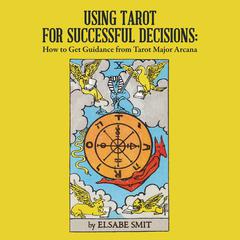 Using Tarot for Successful Decisions:  How to Get Guidance from Tarot Major Arcana Audiobook, by Elsabe Smit
