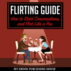 Flirting Guide: How to Start Conversations and Flirt Like a Pro Audiobook, by My Ebook Publishing House
