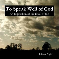 To Speak Well Of God: An Exposition of the Book of Job Audiobook, by John A. Pople