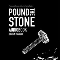 Pound The Stone: 7 Lessons To Develop Grit On The Path To Mastery Audiobook, by Joshua Medcalf