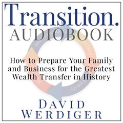 Transition: How to Prepare Your Family and Business for the Greatest Wealth Transfer in History Audiobook, by David Werdiger