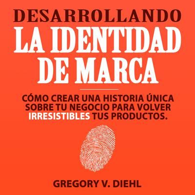 Desarrollando la Identidad de Marca [Brand Identity Breakthrough]: Cómo Crear una Historia Única Sobre tu Negocio para Volver Ir Audiobook, by Gregory V. Diehl
