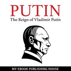 Putin—The Reign of Vladimir Putin: An Unauthorized Biography Audiobook, by My Ebook Publishing House