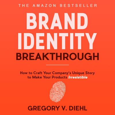 Brand Identity Breakthrough: How to Craft Your Company’s Unique Story to Make Your Products Irresistible Audiobook, by Gregory V. Diehl