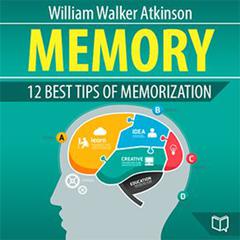 Memory: 12 Best Tips of Memorization: 12 Best Tips of Memorization Audiobook, by William Walker Atkinson