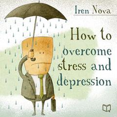 How to Overcome Stress and Depression Audiobook, by Iren Nova