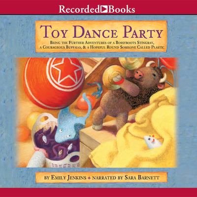 Toy Dance Party: Being the Further Adventures of a Bossyboots Stingray, a Courageous Buffalo, and a Hopeful Round Someone Called Plastic Audiobook, by Emily Jenkins