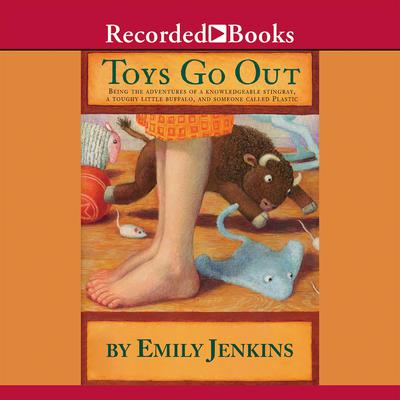 Toys Go Out: Being the Adventures of a Knowledgeable Stingray, a Toughy Little Buffalo, and Someone Called Plastic Audiobook, by Emily Jenkins