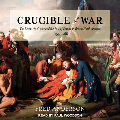 Crucible of War: The Seven Years War and the Fate of Empire in British North America, 1754-1766 Audiobook, by Fred Anderson