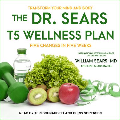 The Dr. Sears T5 Wellness Plan: Transform Your Mind and Body, Five Changes in Five Weeks Audiobook, by William Sears