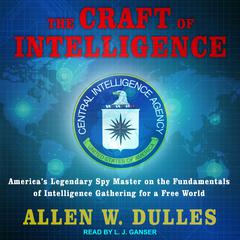 The Craft of Intelligence: America's Legendary Spy Master on the Fundamentals of Intelligence Gathering for a Free World Audiobook, by Allen W. Dulles