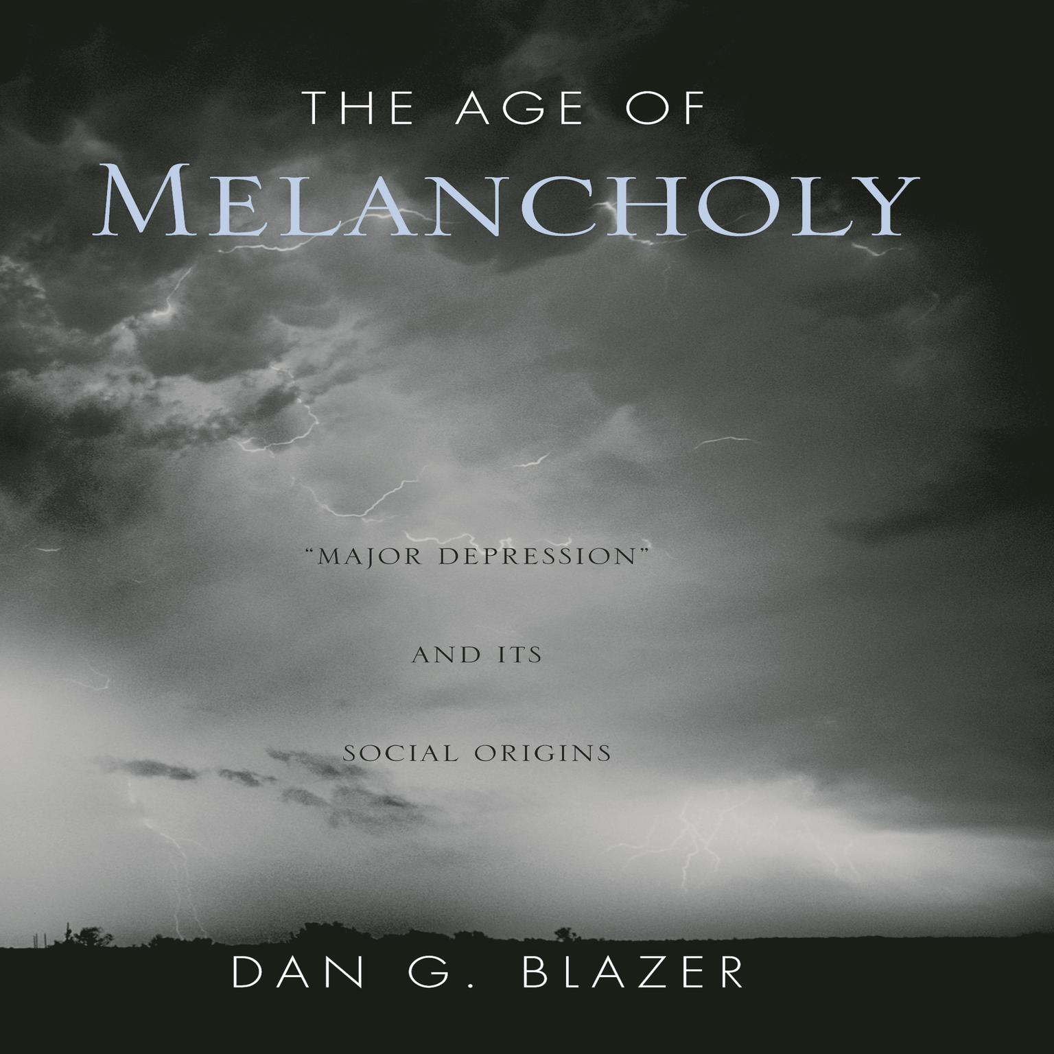 The Age of Melancholy: Major Depression and its Social Origin Audiobook, by Dan G. Blazer